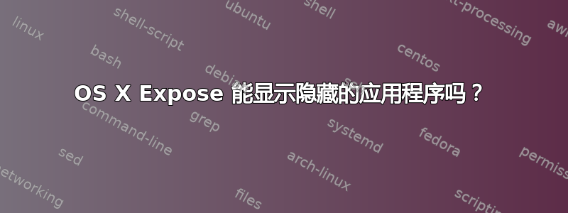 OS X Expose 能显示隐藏的应用程序吗？