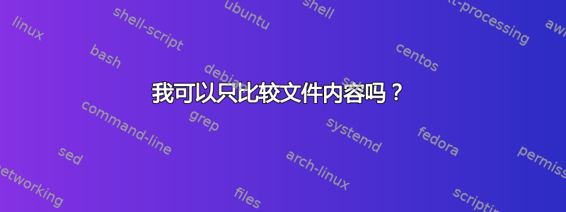 我可以只比较文件内容吗？