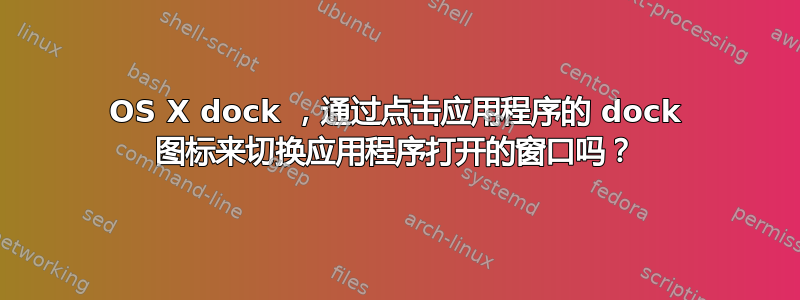 OS X dock ，通过点击应用程序的 dock 图标来切换应用程序打开的窗口吗？