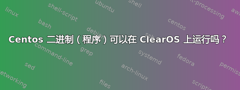 Centos 二进制（程序）可以在 ClearOS 上运行吗？