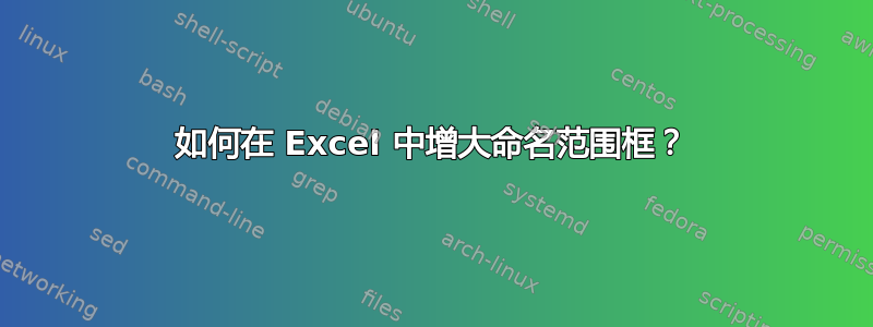 如何在 Excel 中增大命名范围框？