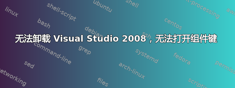 无法卸载 Visual Studio 2008，无法打开组件键