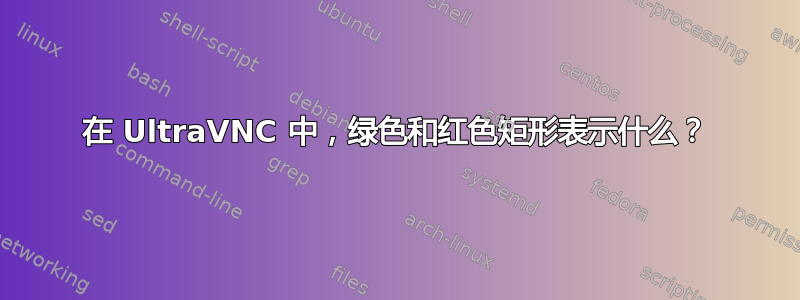 在 UltraVNC 中，绿色和红色矩形表示什么？