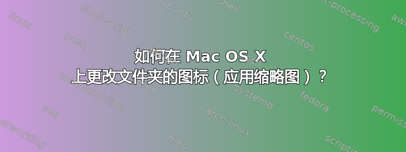 如何在 Mac OS X 上更改文件夹的图标（应用缩略图）？