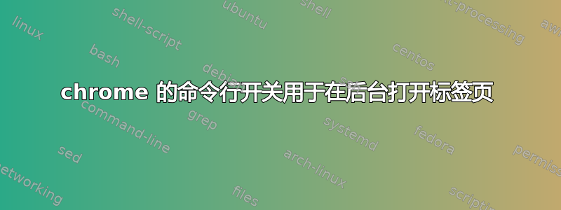 chrome 的命令行开关用于在后台打开标签页