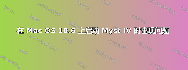 在 Mac OS 10.6 上启动 Myst IV 时出现问题