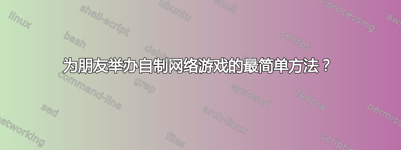 为朋友举办自制网络游戏的最简单方法？