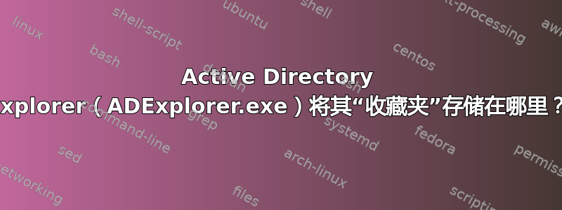 Active Directory Explorer（ADExplorer.exe）将其“收藏夹”存储在哪里？