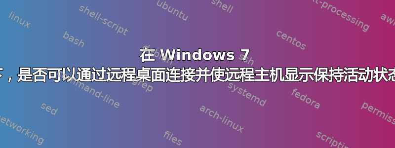 在 Windows 7 下，是否可以通过远程桌面连接并使远程主机显示保持活动状态