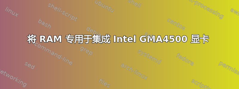 将 RAM 专用于集成 Intel GMA4500 显卡