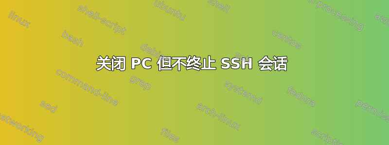 关闭 PC 但不终止 SSH 会话