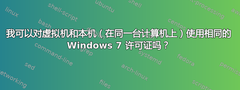 我可以对虚拟机和本机（在同一台计算机上）使用相同的 Windows 7 许可证吗？