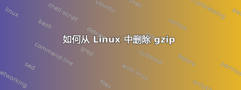 如何从 Linux 中删除 gzip