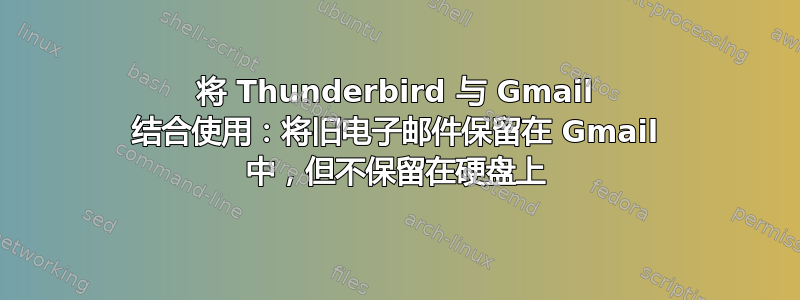 将 Thunderbird 与 Gmail 结合使用：将旧电子邮件保留在 Gmail 中，但不保留在硬盘上