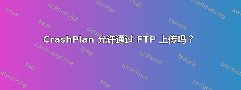 CrashPlan 允许通过 FTP 上传吗？