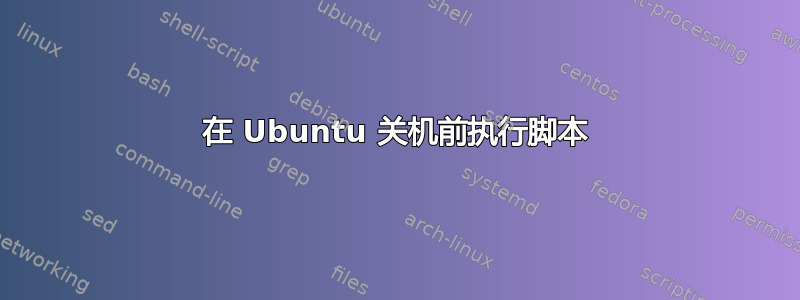 在 Ubuntu 关机前执行脚本