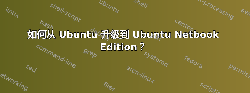 如何从 Ubuntu 升级到 Ubuntu Netbook Edition？