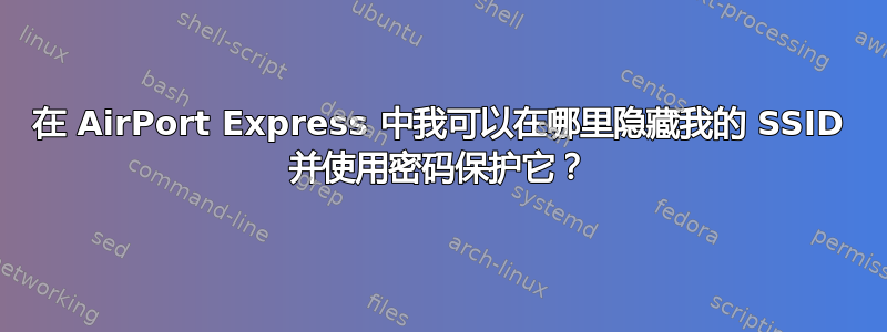 在 AirPort Express 中我可以在哪里隐藏我的 SSID 并使用密码保护它？