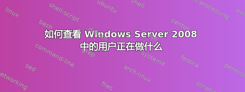 如何查看 Windows Server 2008 中的用户正在做什么