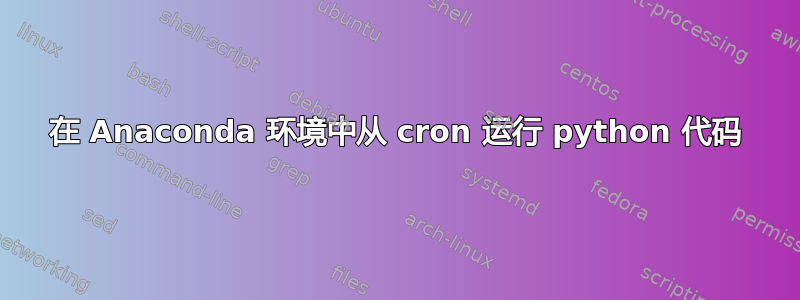 在 Anaconda 环境中从 cron 运行 python 代码