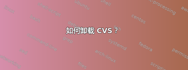 如何卸载 CVS？