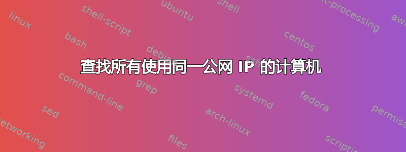 查找所有使用同一公网 IP 的计算机