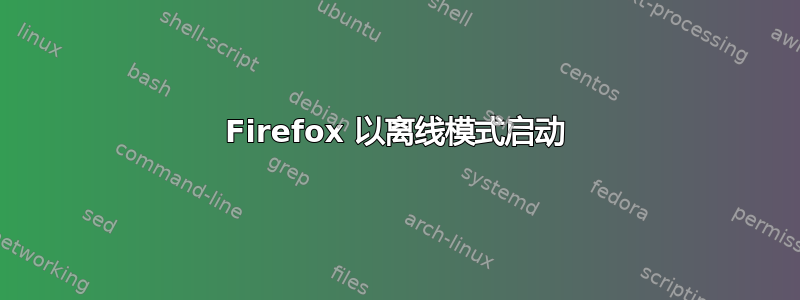 Firefox 以离线模式启动