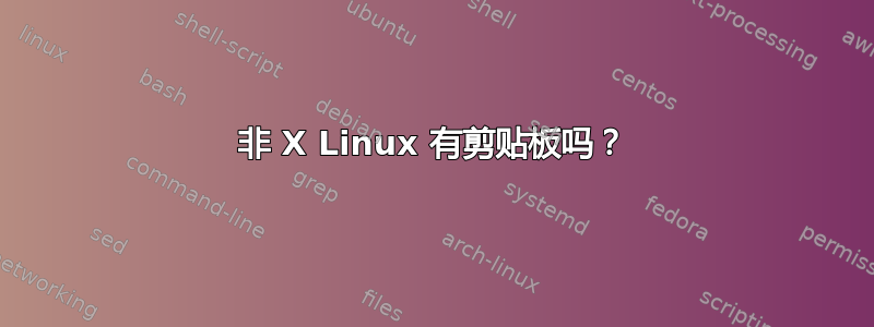 非 X Linux 有剪贴板吗？