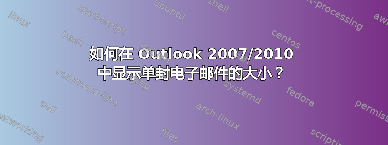 如何在 Outlook 2007/2010 中显示单封电子邮件的大小？