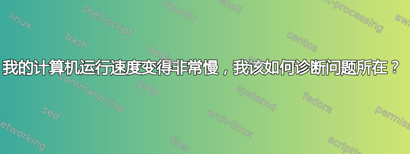 我的计算机运行速度变得非常慢，我该如何诊断问题所在？