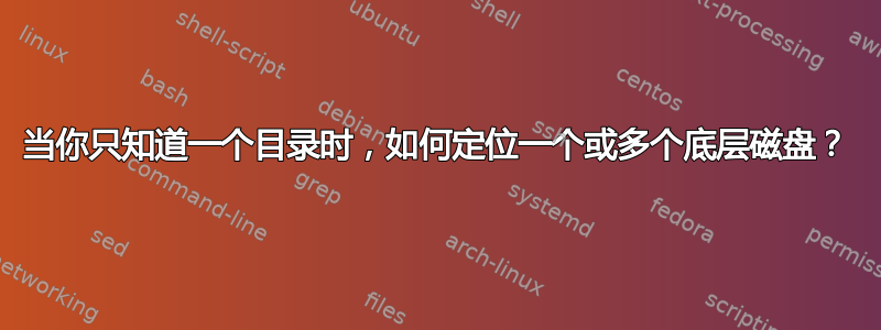 当你只知道一个目录时，如何定位一个或多个底层磁盘？