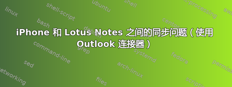 iPhone 和 Lotus Notes 之间的同步问题（使用 Outlook 连接器）