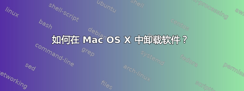 如何在 Mac OS X 中卸载软件？