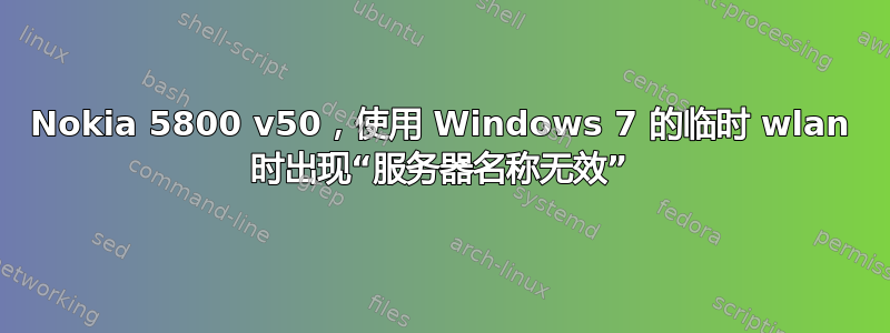 Nokia 5800 v50，使用 Windows 7 的临时 wlan 时出现“服务器名称无效”