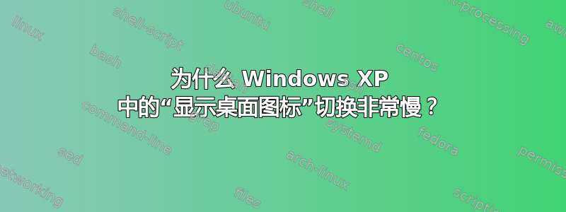 为什么 Windows XP 中的“显示桌面图标”切换非常慢？