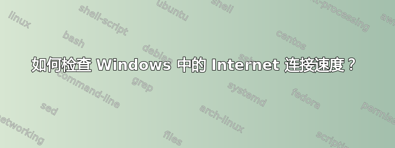 如何检查 Windows 中的 Internet 连接速度？