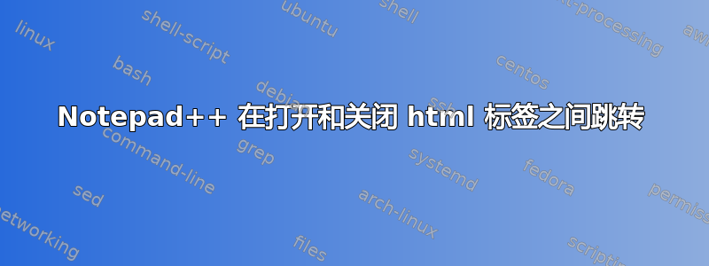 Notepad++ 在打开和关闭 html 标签之间跳转