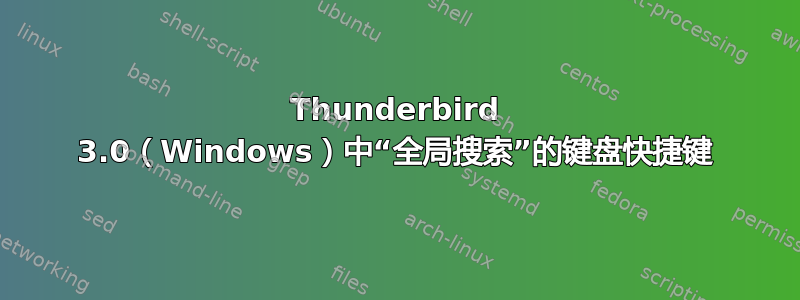 Thunderbird 3.0（Windows）中“全局搜索”的键盘快捷键