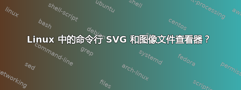 Linux 中的命令行 SVG 和图像文件查看器？