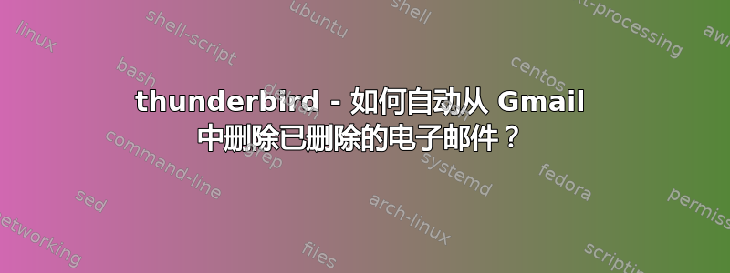 thunderbird - 如何自动从 Gmail 中删除已删除的电子邮件？