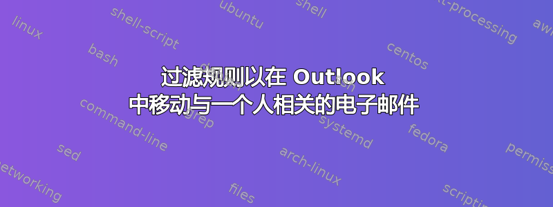 过滤规则以在 Outlook 中移动与一个人相关的电子邮件