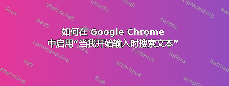 如何在 Google Chrome 中启用“当我开始输入时搜索文本”