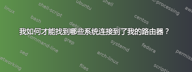 我如何才能找到哪些系统连接到了我的路由器？