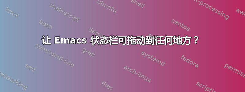 让 Emacs 状态栏可拖动到任何地方？