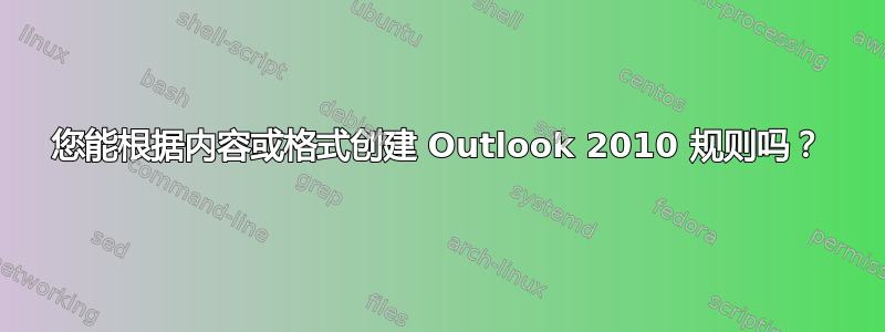 您能根据内容或格式创建 Outlook 2010 规则吗？