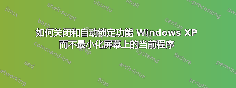 如何关闭和自动锁定功能 Windows XP 而不最小化屏幕上的当前程序