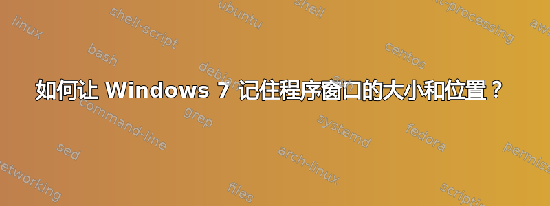 如何让 Windows 7 记住程序窗口的大小和位置？