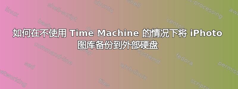 如何在不使用 Time Machine 的情况下将 iPhoto 图库备份到外部硬盘