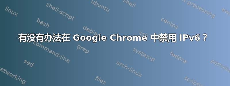 有没有办法在 Google Chrome 中禁用 IPv6？