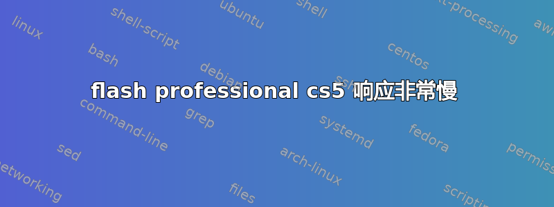 flash professional cs5 响应非常慢